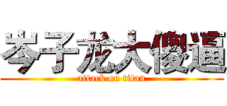 岑子龙大傻逼 (attack on titan)