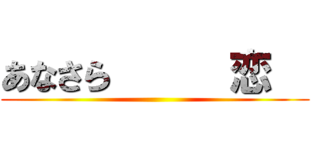 あなさら      恋   ()