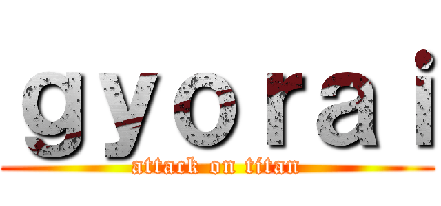 ｇｙｏｒａｉ (attack on titan)