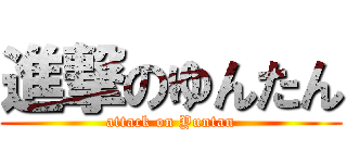 進撃のゆんたん (attack on Yuntan)
