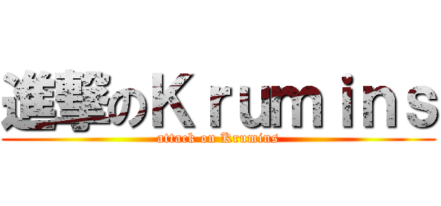 進撃のＫｒｕｍｉｎｓ (attack on Krumins)