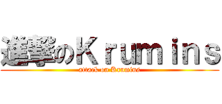 進撃のＫｒｕｍｉｎｓ (attack on Krumins)