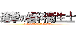 進撃の歯科衛生士 (attack on dentalhygene)
