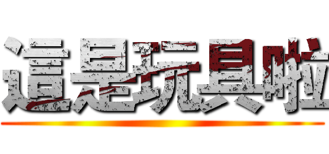 這是玩具啦 ()