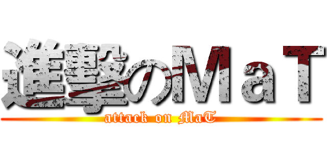 進擊のＭａＴ (attack on MaT)