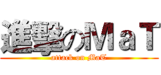 進擊のＭａＴ (attack on MaT)