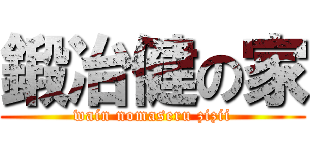 鍛冶健の家 (wain nomaseru zizii)
