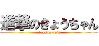 進撃のきょうちゃん (obuzawa-rudo)