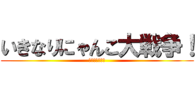 いきなりにゃんこ大戦争！ (にゃんこ大戦争)