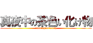 真夜中の茶色い化け物 (running　on　earth)