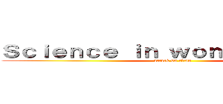 Ｓｃｉｅｎｃｅ ｉｎ ｗｏｎｄｅｒｌａｎｄ  (attack on titan)