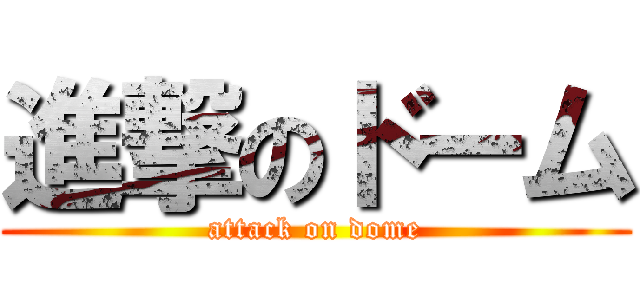 進撃のドーム (attack on dome)