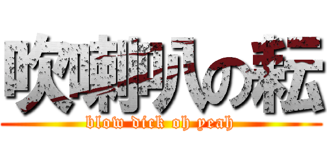 吹喇叭の耘 (blow dick oh yeah)