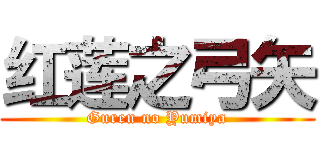 红莲之弓矢 (Guren no Yumiya)