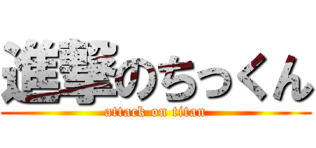 進撃のちっくん (attack on titan)