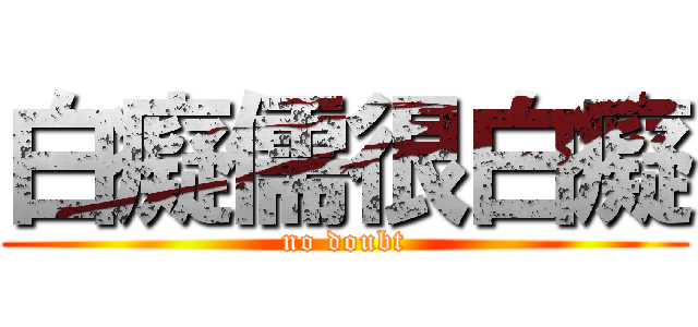 白癡儒很白癡 (no doubt)