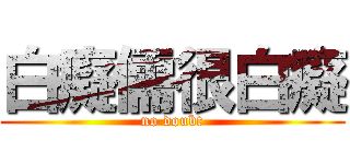 白癡儒很白癡 (no doubt)