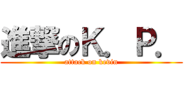 進撃のＫ．Ｐ． (attack on kevin)