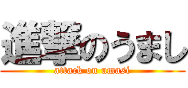 進撃のうまし (attack on umasi)
