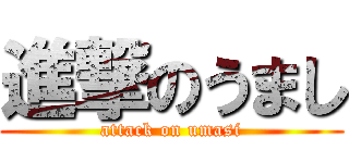 進撃のうまし (attack on umasi)