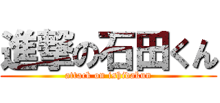 進撃の石田くん (attack on ishidakun)