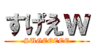 すげえｗ (SUGEEEEE)