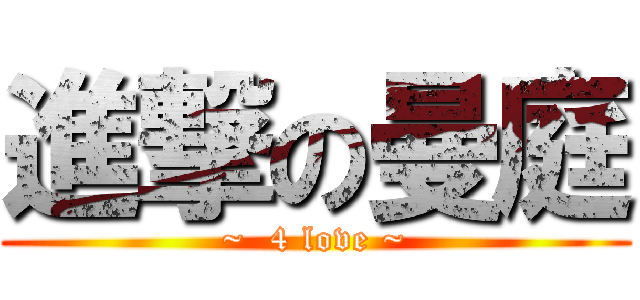 進撃の曼庭 (~  4 love ~)