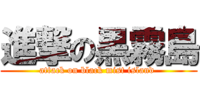 進撃の黒霧島 (attack on black mist island )