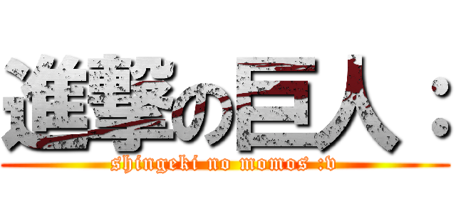 進撃の巨人： (shingeki no momos :v)