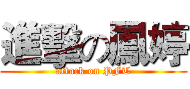 進擊の鳳婷 (attack on PFT)