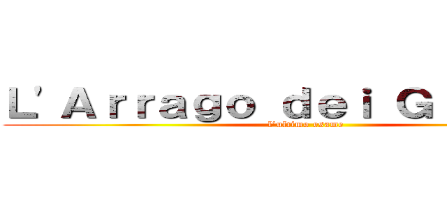 Ｌ'Ａｒｒａｇｏ ｄｅｉ Ｇｉｇａｎｔｉ (l'ultimo esame)
