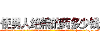 使男人绝精的药多少钱 (使男人绝精的药多少钱【电-186x2687x6963-Q278180069元-吉-药-业】我们做的是长期生意,靠的是老客户长期支持 http://sngk.net/OSaRpj
)