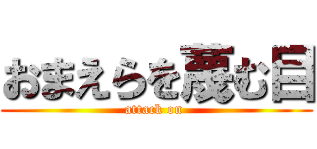 おまえらを蔑む目 (attack on )