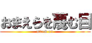 おまえらを蔑む目 (attack on )