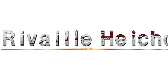 Ｒｉｖａｉｌｌｅ Ｈｅｉｃｈｏ (リヴァイ 兵長)