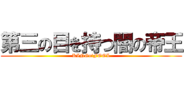 第三の目を持つ闇の帝王 (KINGofFOOL)