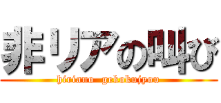 非リアの叫び (hiriano  gekokujyou)