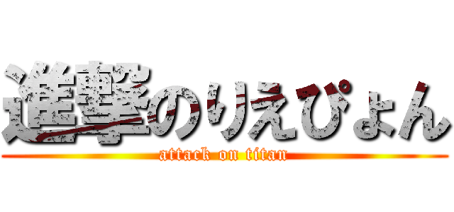 進撃のりえぴょん (attack on titan)