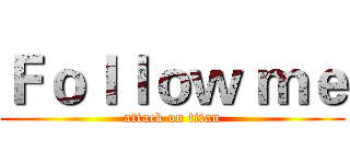 Ｆｏｌｌｏｗ ｍｅ (attack on titan)