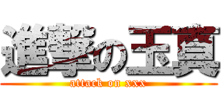 進撃の玉真 (attack on xxx)