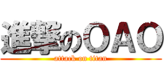 進撃のＯＡＯ (attack on titan)