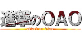 進撃のＯＡＯ (attack on titan)