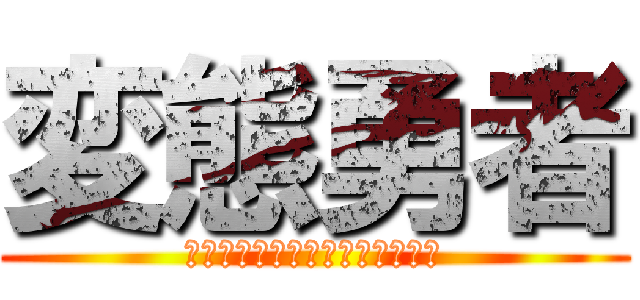 変態勇者 (どうもこんばんは、変態勇者です)