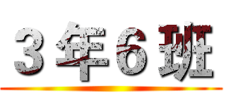 ３ 年６ 班  ()