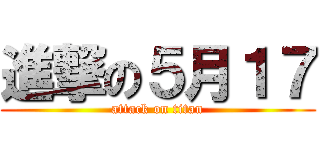 進撃の５月１７ (attack on titan)