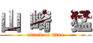 山 崎  猛 (attack on titan)
