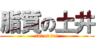 脂質の土井 (fat of doi)