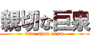 親切な巨泉 (wide show 11pm)