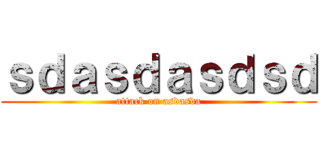 ｓｄａｓｄａｓｄｓｄ (attack on asdasda)