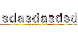 ｓｄａｓｄａｓｄｓｄ (attack on asdasda)